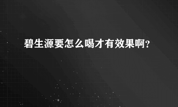 碧生源要怎么喝才有效果啊？