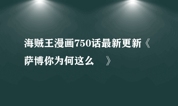 海贼王漫画750话最新更新《萨博你为何这么屌》