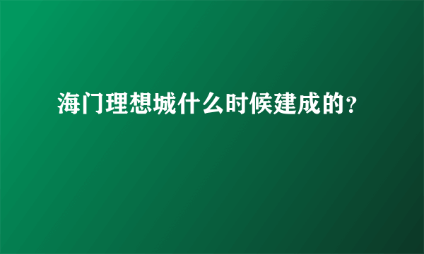 海门理想城什么时候建成的？