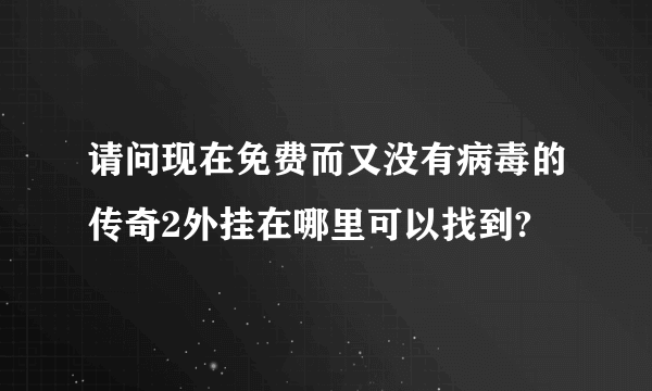 请问现在免费而又没有病毒的传奇2外挂在哪里可以找到?