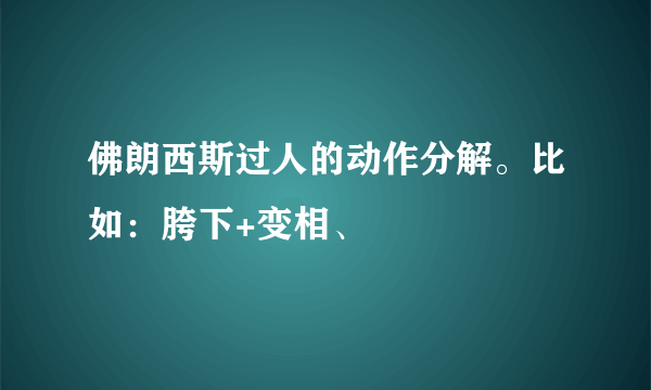 佛朗西斯过人的动作分解。比如：胯下+变相、