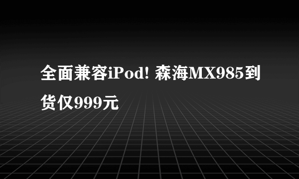 全面兼容iPod! 森海MX985到货仅999元