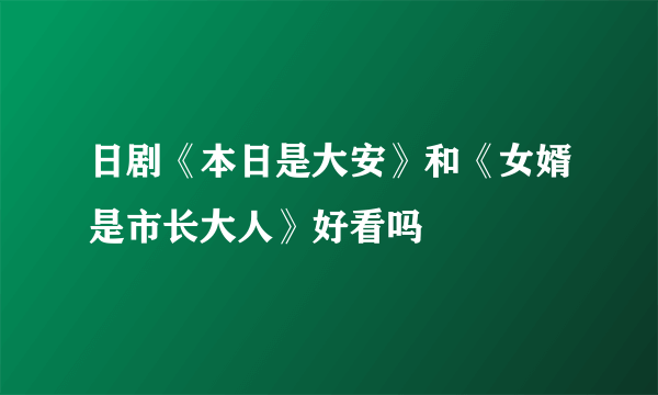 日剧《本日是大安》和《女婿是市长大人》好看吗