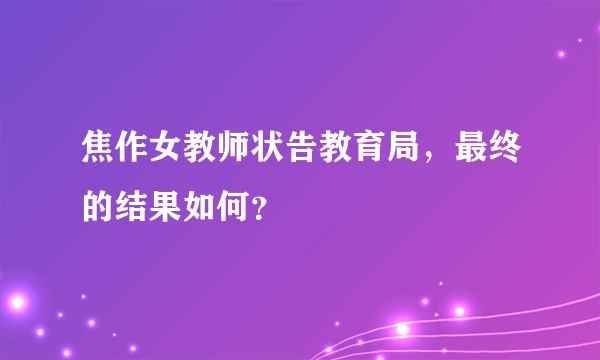 焦作女教师状告教育局，最终的结果如何？