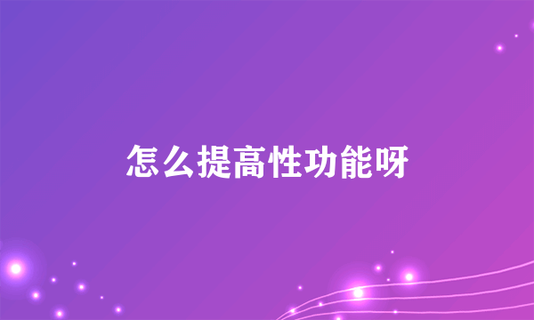 怎么提高性功能呀