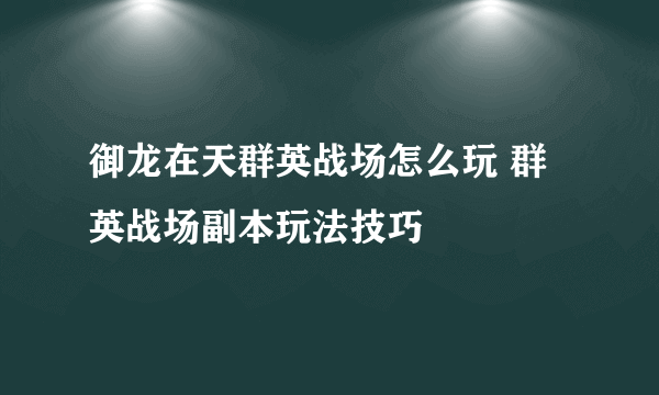 御龙在天群英战场怎么玩 群英战场副本玩法技巧