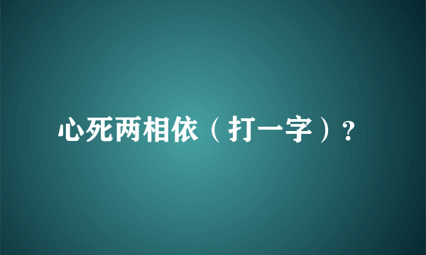 心死两相依（打一字）？