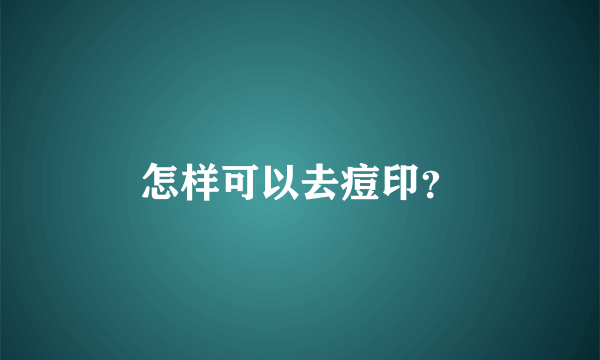 怎样可以去痘印？