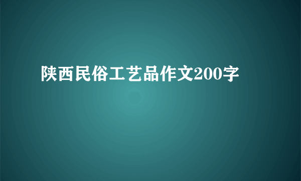 陕西民俗工艺品作文200字