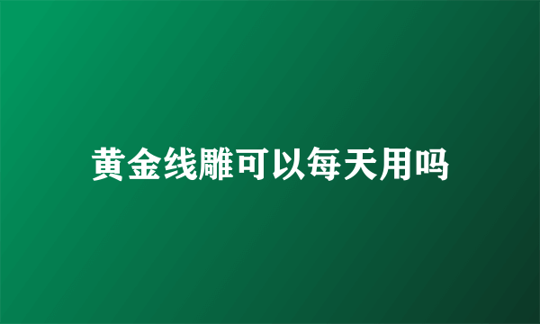 黄金线雕可以每天用吗