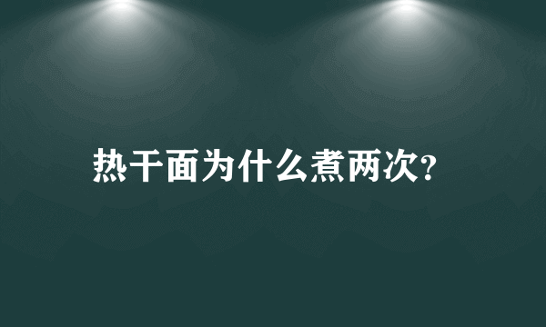 热干面为什么煮两次？