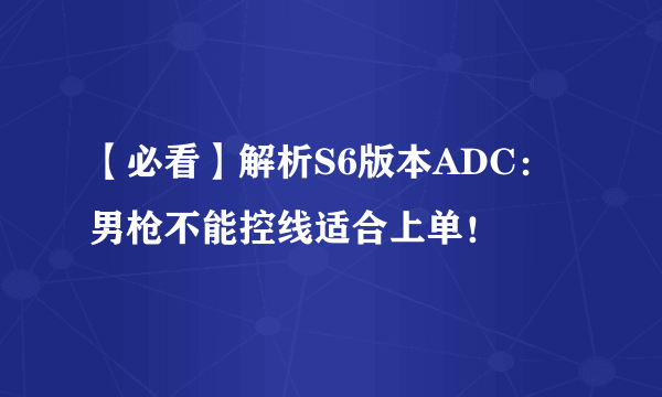 【必看】解析S6版本ADC：男枪不能控线适合上单！