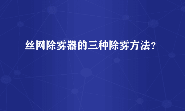 丝网除雾器的三种除雾方法？