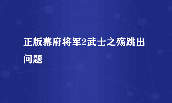 正版幕府将军2武士之殇跳出问题