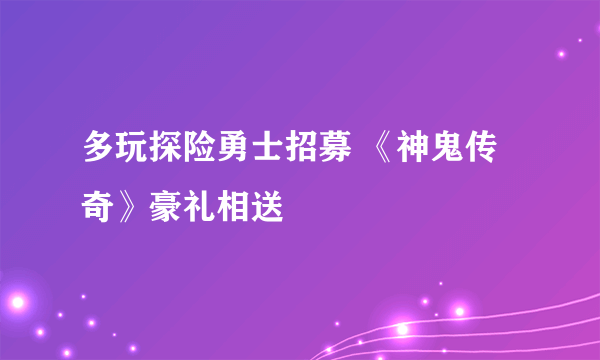 多玩探险勇士招募 《神鬼传奇》豪礼相送