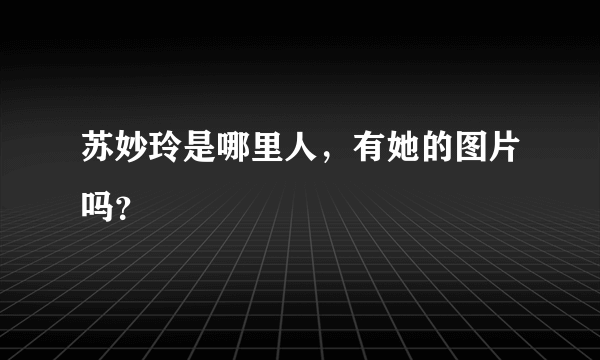 苏妙玲是哪里人，有她的图片吗？