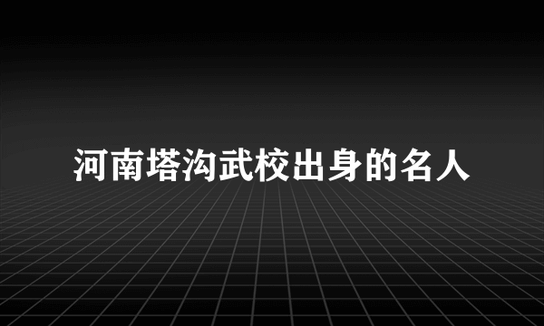 河南塔沟武校出身的名人