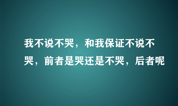 我不说不哭，和我保证不说不哭，前者是哭还是不哭，后者呢