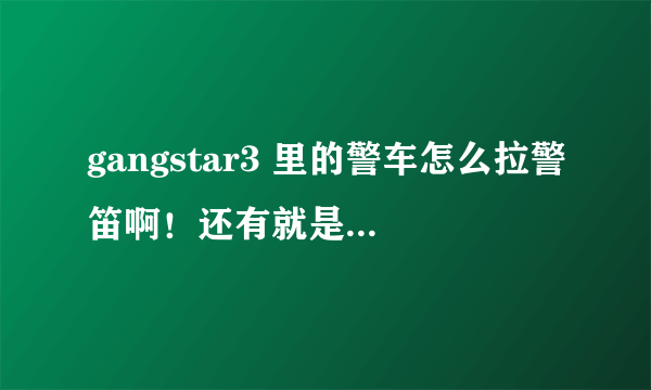 gangstar3 里的警车怎么拉警笛啊！还有就是钥匙图标有什么用