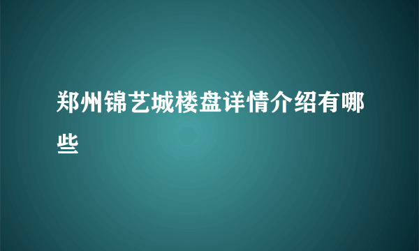 郑州锦艺城楼盘详情介绍有哪些