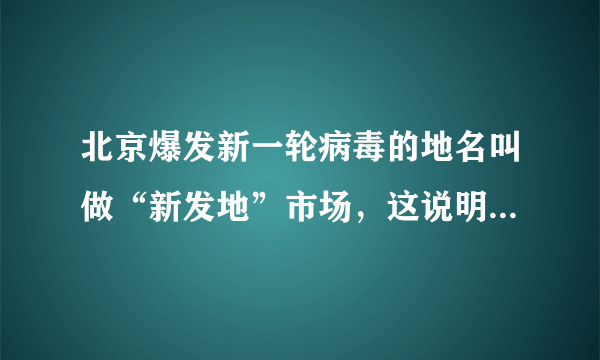 北京爆发新一轮病毒的地名叫做“新发地”市场，这说明了什么？