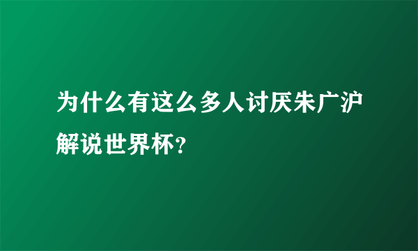 为什么有这么多人讨厌朱广沪解说世界杯？