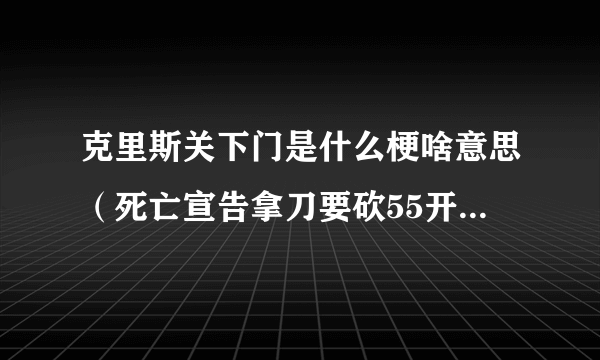 克里斯关下门是什么梗啥意思（死亡宣告拿刀要砍55开事件回顾）