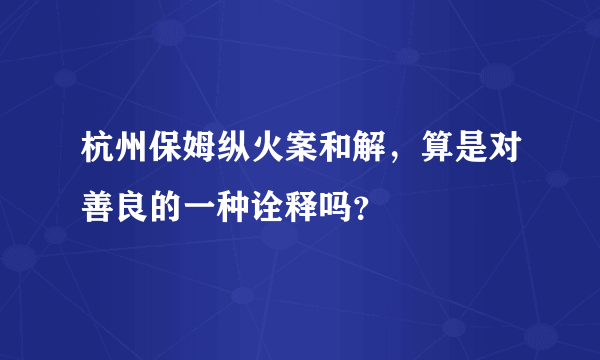 杭州保姆纵火案和解，算是对善良的一种诠释吗？