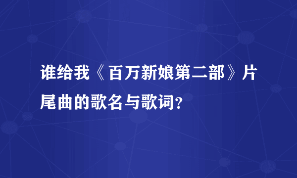 谁给我《百万新娘第二部》片尾曲的歌名与歌词？