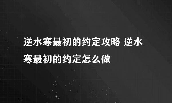 逆水寒最初的约定攻略 逆水寒最初的约定怎么做