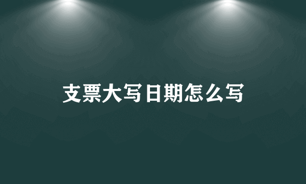 支票大写日期怎么写