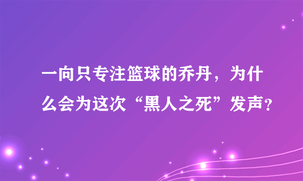 一向只专注篮球的乔丹，为什么会为这次“黑人之死”发声？