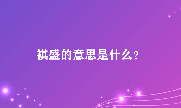 祺盛的意思是什么？