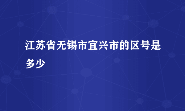 江苏省无锡市宜兴市的区号是多少