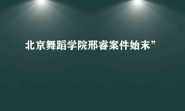 北京舞蹈学院邢睿案件始末”