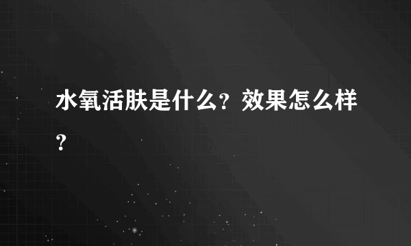 水氧活肤是什么？效果怎么样？