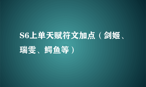 S6上单天赋符文加点（剑姬、瑞雯、鳄鱼等）