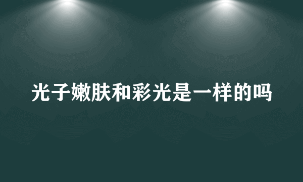 光子嫩肤和彩光是一样的吗