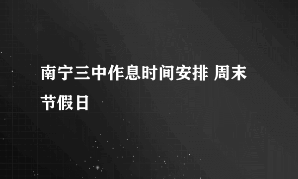 南宁三中作息时间安排 周末 节假日