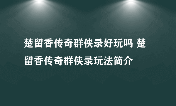 楚留香传奇群侠录好玩吗 楚留香传奇群侠录玩法简介