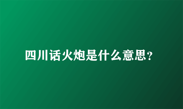 四川话火炮是什么意思？