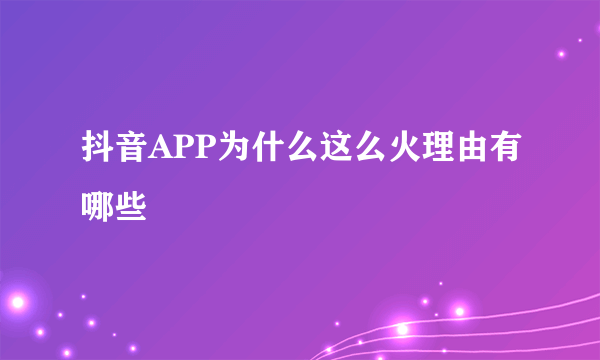 抖音APP为什么这么火理由有哪些