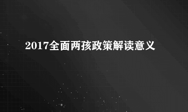 2017全面两孩政策解读意义