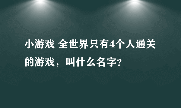 小游戏 全世界只有4个人通关的游戏，叫什么名字？