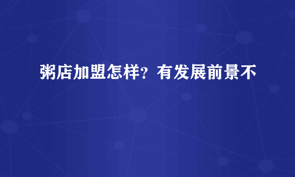 粥店加盟怎样？有发展前景不