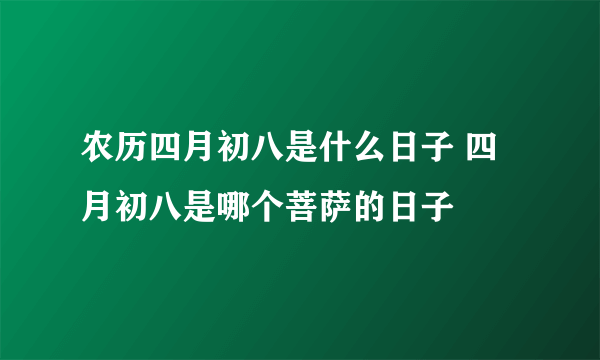 农历四月初八是什么日子 四月初八是哪个菩萨的日子