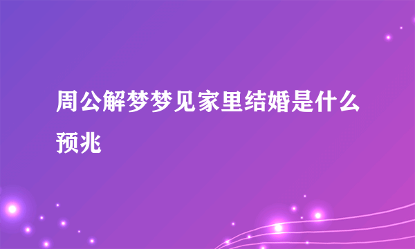 周公解梦梦见家里结婚是什么预兆