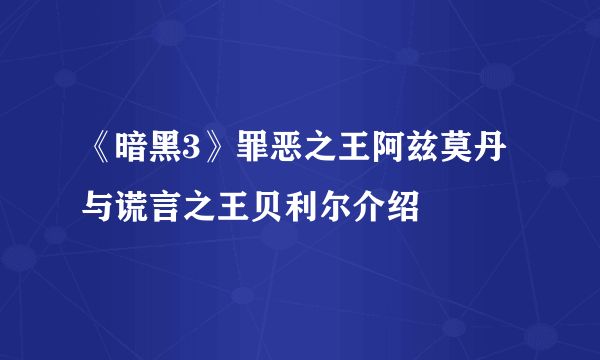 《暗黑3》罪恶之王阿兹莫丹与谎言之王贝利尔介绍