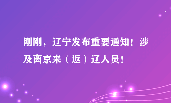 刚刚，辽宁发布重要通知！涉及离京来（返）辽人员！