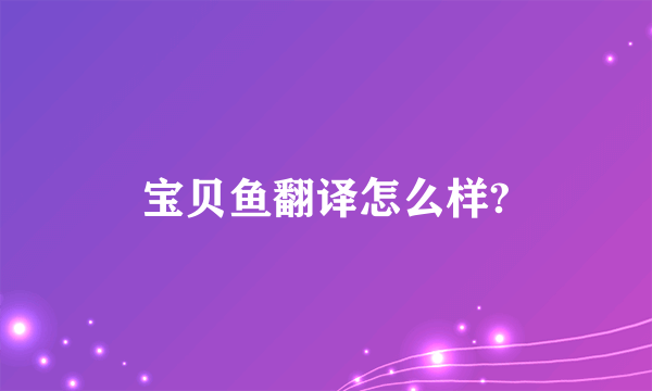 宝贝鱼翻译怎么样?